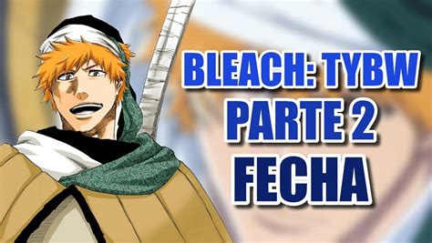 Bleach Tybw Anuncia La Fecha De Estreno De Su Parte Y Ya Tenemos