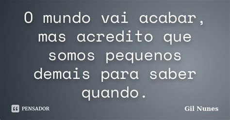 O Mundo Vai Acabar Mas Acredito Que Gil Nunes Pensador