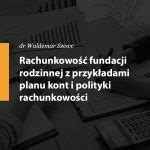 Rachunkowość fundacji rodzinnej z przykładami planu kont i polityki