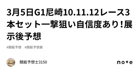 3月5日g1尼崎101112レース🔥💰3本セット🔥💰一撃狙い🚀🚀自信度🅱️あり！展示後予想🔥｜競艇予想士3150