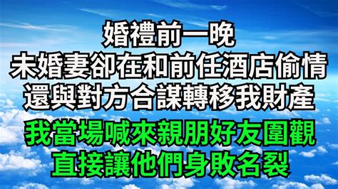 婚禮前一晚，未婚妻卻在和前任酒店偷情，還與對方合謀轉移我財產，我當場喊來親朋好友圍觀，直接讓他們身敗名裂【字裹情緣】 落日溫情 情感故事 花開富貴 深夜淺讀 家庭矛盾 爽文 Youtube