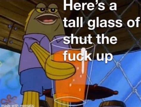 Heresa Tall Glass Of Shut The Fuck Up IFunny Brazil