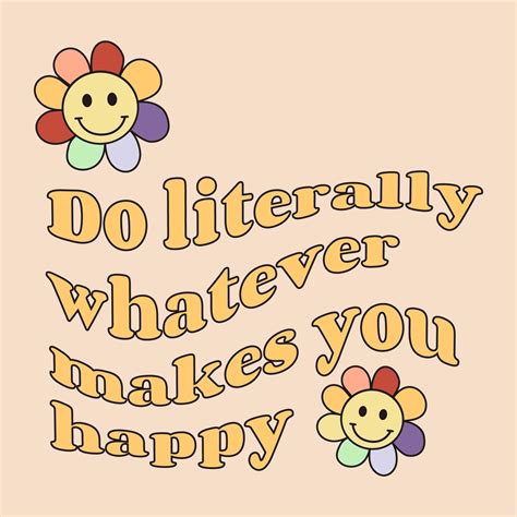 Do Literally Whatever Makes You Happy Motivation And Inspiring