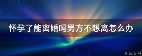 怀孕了能离婚吗男方不想离怎么办 业百科