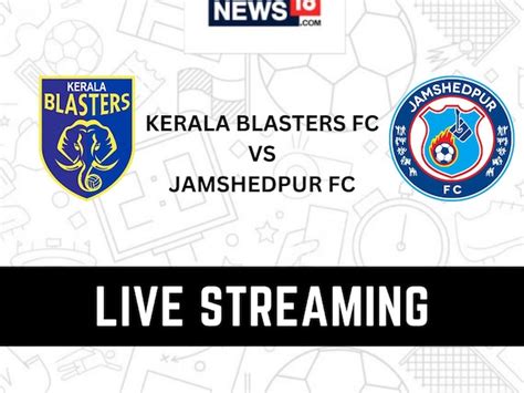 Kerala Blasters Fc Vs Jamshedpur Fc Live Streaming When And Where To