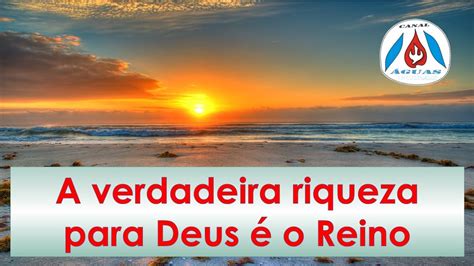 A Verdadeira Riqueza Para Deus O Reino Canalaguaspuras Youtube