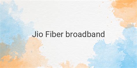 How To Get Jio Fiber Connection In India Plans Features And