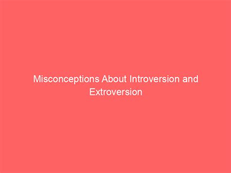 Misconceptions About Introversion And Extroversion Personalitopia