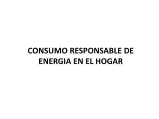 Consumo Responsable De Energia En El Hogar PPT