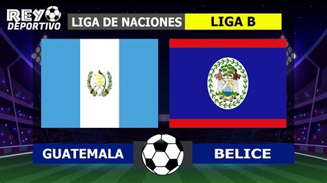 Guatemala Vs Belice En Vivo Liga De Naciones Concacaf