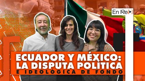 En Re Ecuador y México la disputa política e ideológica de fondo