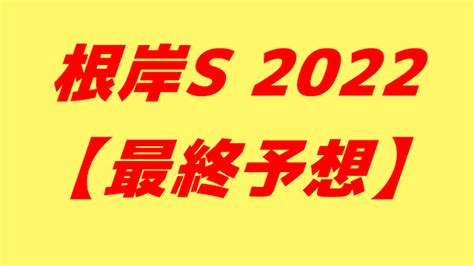 根岸s 2022【最終予想】 馬tube 競馬予想ブログ