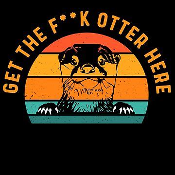 Get The Fuck Otter Here Fun Otter Pun Sticker For Sale By Rkb
