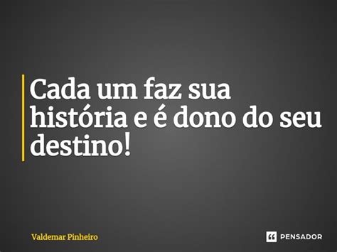 ⁠cada Um Faz Sua História E é Dono Valdemar Pinheiro Pensador