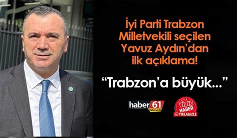 İYİ Parti de Trabzon Milletvekili seçilen Yavuz Aydın dan ilk açıklama