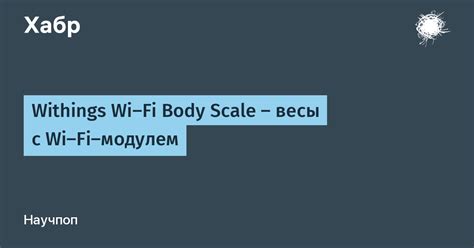 Withings Wi-Fi Body Scale — весы с Wi-Fi-модулем / Хабр