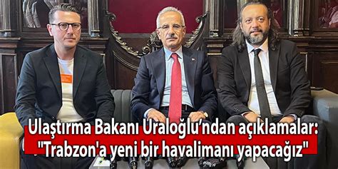 Bakan Uraloğlu Trabzon a yeni bir havalimanı yapacağız