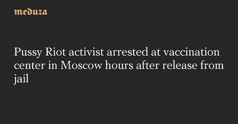 Pussy Riot Activist Arrested At Vaccination Center In Moscow Hours After Release From Jail Meduza