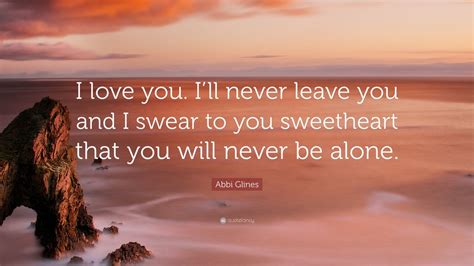 Abbi Glines Quote I Love You Ill Never Leave You And I Swear To You