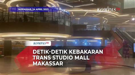 Detik Detik Kebakaran Trans Studio Mall Makassar Api Berkobar