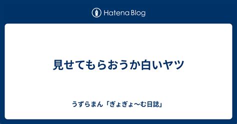 見せてもらおうか白いヤツ うずらまん「ぎょぎょ〜む日誌」