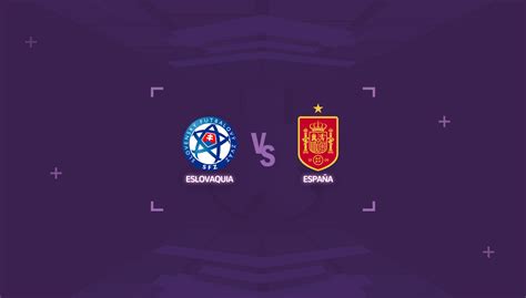 Eslovaquia vs España Horario y dónde ver en vivo el partido de la