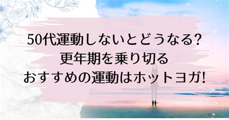 50代運動しないとどうなる更年期を乗り切るおすすめの運動はホットヨガ