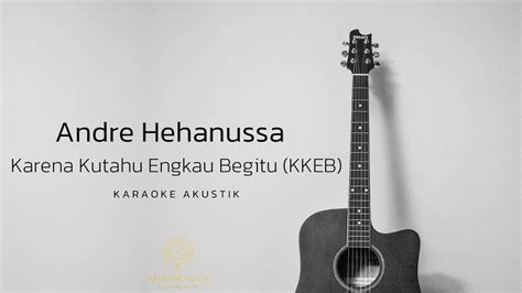 Karena Kutahu Engkau Begitu Kkeb Andre Hehanussa Karaoke Youtube