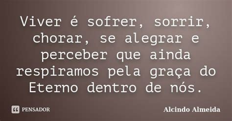 Viver é Sofrer Sorrir Chorar Se Alcindo Almeida Pensador