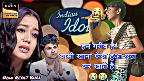 Indian Idol में इस गरीब ने सबको रुला दिया हम है गरीब हमको रोटी कैन