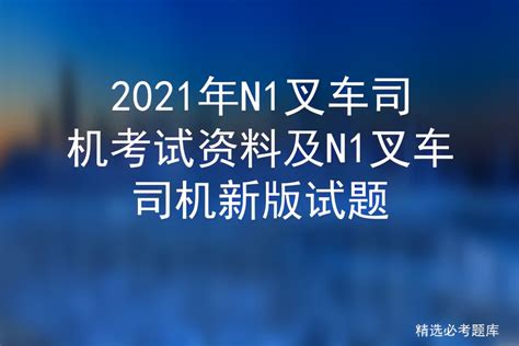 2021年n1叉车司机考试资料及n1叉车司机新版试题 标件库