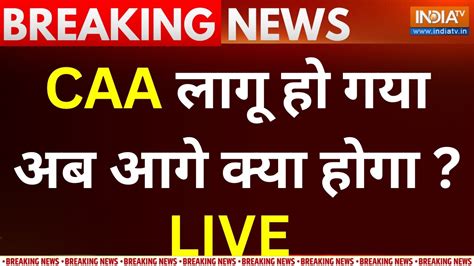 Citizenship Amendment Act Implementation LIVE CAA लग ह गय अब आग