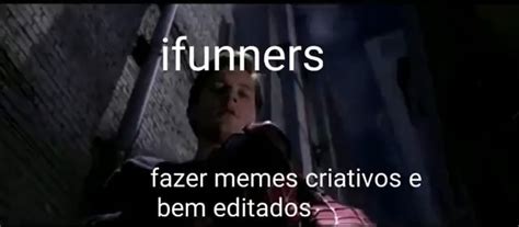 Ifunners Er Fazer Memes Criativos E Bem Editados