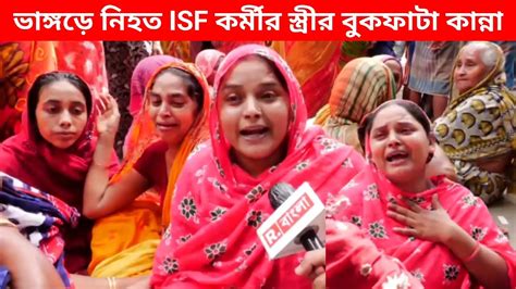 ভাঙ্গড়ে নিহত Isf কর্মীর স্ত্রীর বুকফাটা কান্না আর কত মায়ের কোল