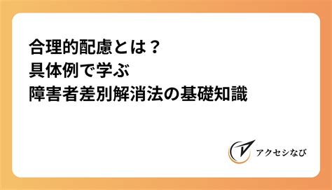 合理的配慮とは？具体例で学ぶ、障害者差別解消法の基礎知識 アクセシナビ