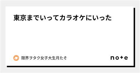 東京までいってカラオケにいった｜限界ヲタク月たそ