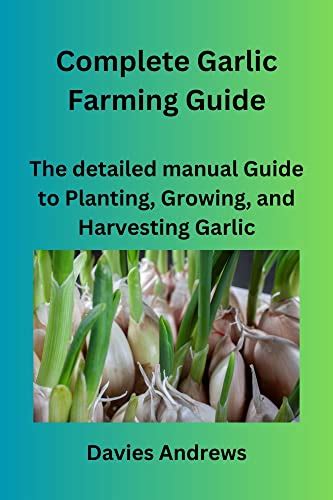 Complete Garlic Farming Guide: The Detailed Manual Guide To Planting, Growing, And Harvesting ...