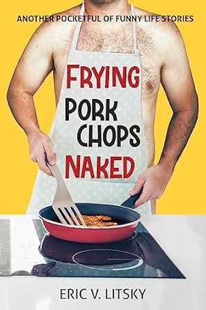 Frying Pork Chops Naked Another Pocketful Of Funny Life Stories EBook Litsky Eric Amazon Ca