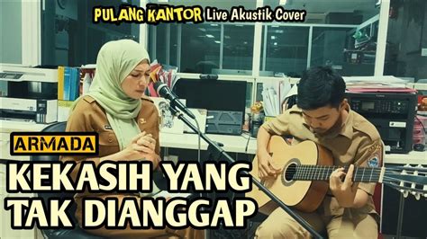 Armada Kekasih Yang Tak Dianggap Pulang Kantor Live Akustik Cover