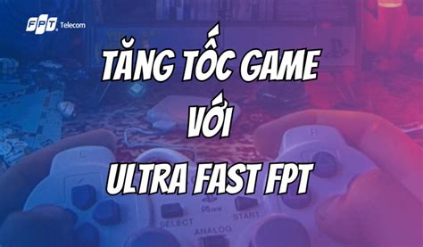 Tăng Tốc Game với Ultra Fast FPT Trải Nghiệm Chơi Game Siêu Mượt Siêu