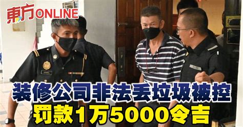 装修公司非法丢垃圾被控 罚款1万5000令吉 社会 東方網 馬來西亞東方日報