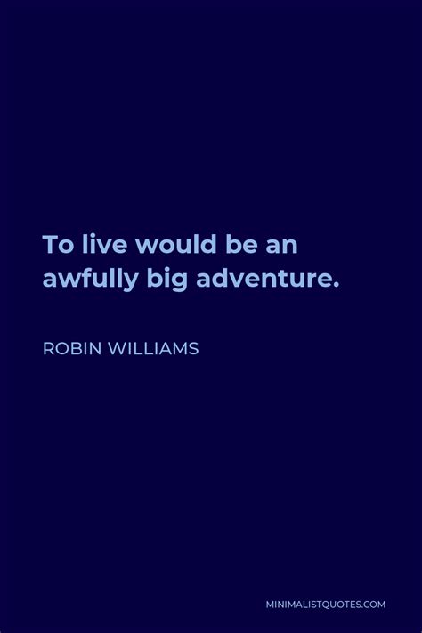 Robin Williams Quote To Live Would Be An Awfully Big Adventure