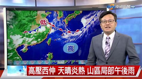 【立綱氣象報報】高壓西伸 天晴炎熱 山區局部午後雨│中視晚間氣象20230619 Youtube