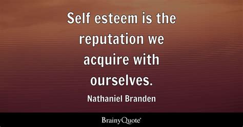 Nathaniel Branden - Self esteem is the reputation we...