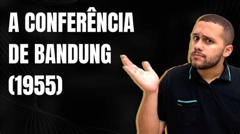 Aprenda Sobre A Confer Ncia De Bandung De Uma Vez Por Todas Sos