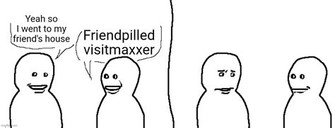 Friendpilled Visitmaxxer Imgflip