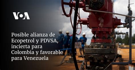 Posible Alianza De Ecopetrol Y Pdvsa Incierta Para Colombia Y