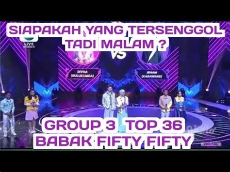 SIAPAKAH YANG LOLOS TADI MALAM GROUP 3 BABAK FIFTY FIFTY D ACADEMY 6