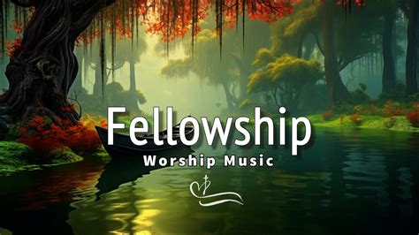 Fellowship Soaking Worship Music Into Heavenly Sounds Christian