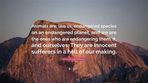 Jeffrey Moussaieff Masson Quote: “Animals are, like us, endangered species on an endangered ...